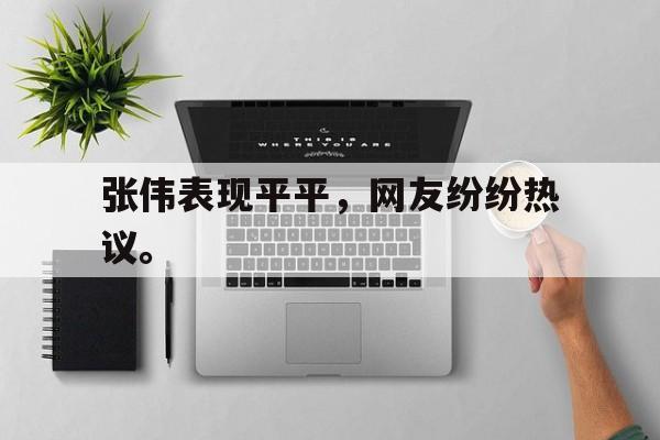 皇冠体育官网APP下载-张伟表现平平，网友纷纷热议。