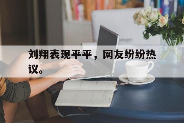 皇冠在线网页版登录入口-刘翔表现平平，网友纷纷热议。