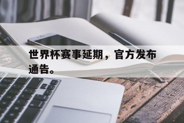 皇冠在线网页版登录入口-世界杯赛事延期，官方发布通告。