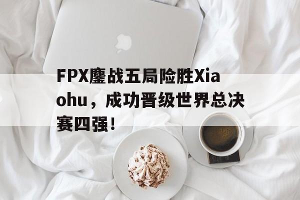 Crown Sports-FPX鏖战五局险胜Xiaohu，成功晋级世界总决赛四强！
