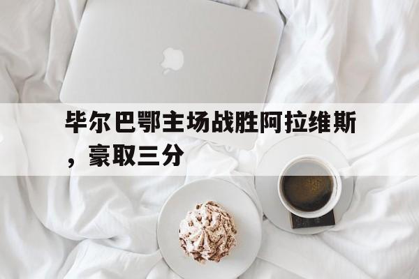 皇冠体育官网APP下载-毕尔巴鄂主场战胜阿拉维斯，豪取三分