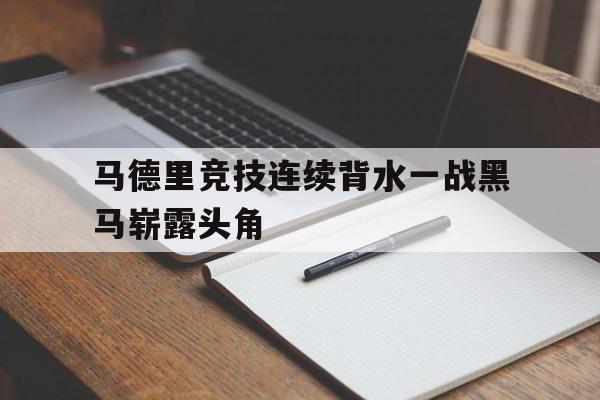 皇冠体育官网APP下载-马德里竞技连续背水一战黑马崭露头角